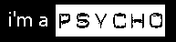 i'm a PSYCHO