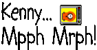 Kenny... Mpph Mrph!