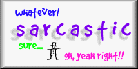 sarcastic? oh, yeah right!