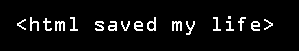 <html saved my life>