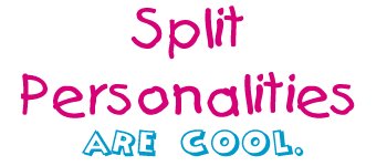 Split Personalities are cool